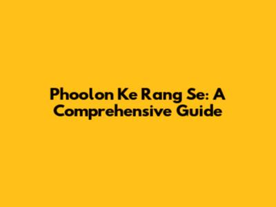 Phoolon Ke Rang Se: A Comprehensive Guide