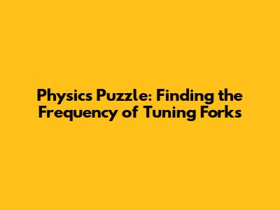Physics Puzzle: Finding the Frequency of Tuning Forks