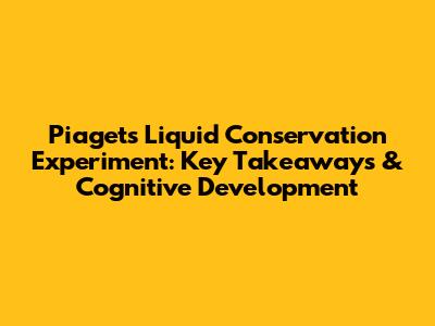 Piaget's Liquid Conservation Experiment: Key Takeaways & Cognitive Development