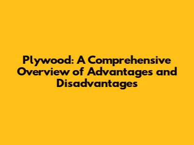 Plywood: A Comprehensive Overview of Advantages and Disadvantages