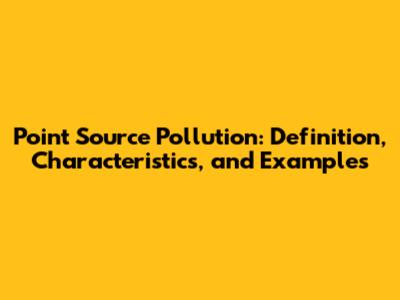 Point Source Pollution: Definition, Characteristics, and Examples