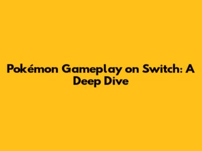 Pokémon Gameplay on Switch: A Deep Dive