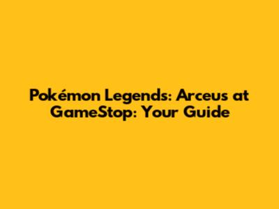 Pokémon Legends: Arceus at GameStop: Your Guide