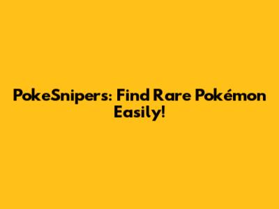PokeSnipers: Find Rare Pokémon Easily!