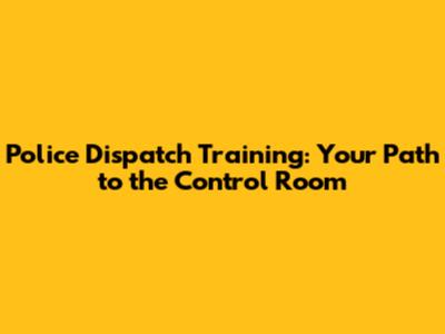 Police Dispatch Training: Your Path to the Control Room