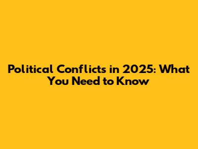 Political Conflicts in 2025: What You Need to Know