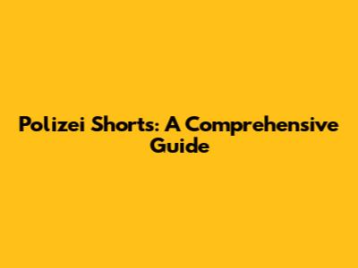 Polizei Shorts: A Comprehensive Guide