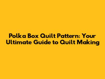 Polka Box Quilt Pattern: Your Ultimate Guide to Quilt Making