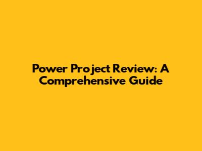 Power Project Review: A Comprehensive Guide