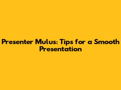 Presenter Mulus: Tips for a Smooth Presentation