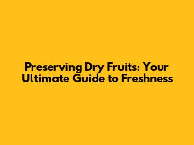 Preserving Dry Fruits: Your Ultimate Guide to Freshness