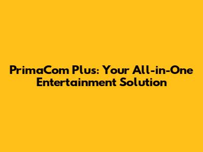 PrimaCom Plus: Your All-in-One Entertainment Solution
