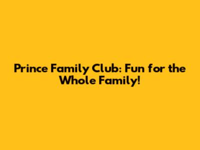 Prince Family Club: Fun for the Whole Family!