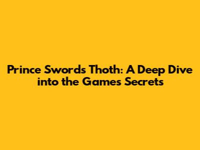 Prince Swords Thoth: A Deep Dive into the Game's Secrets