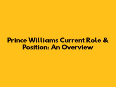 Prince William's Current Role & Position: An Overview