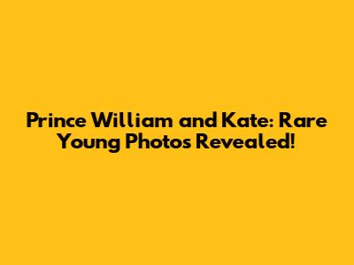 Prince William and Kate: Rare Young Photos Revealed!