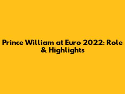 Prince William at Euro 2022: Role & Highlights