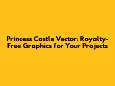 Princess Castle Vector: Royalty-Free Graphics for Your Projects