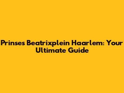 Prinses Beatrixplein Haarlem: Your Ultimate Guide