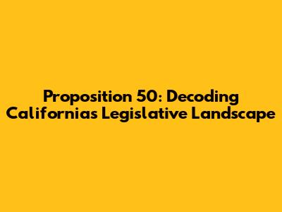 Proposition 50: Decoding California's Legislative Landscape