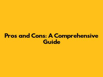 Pros and Cons: A Comprehensive Guide