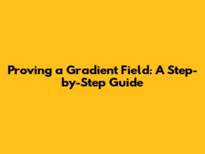 Proving a Gradient Field: A Step-by-Step Guide