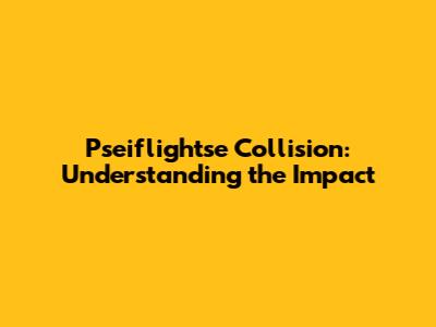 Pseiflightse Collision: Understanding the Impact