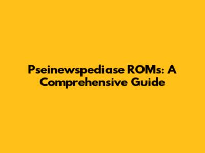 Pseinewspediase ROMs: A Comprehensive Guide