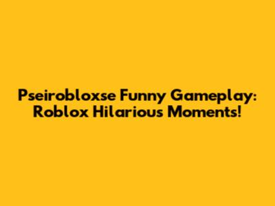 Pseirobloxse Funny Gameplay: Roblox Hilarious Moments!