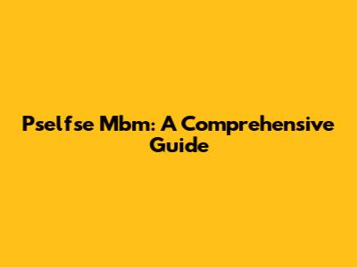 Pselfse Mbm: A Comprehensive Guide