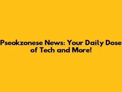 Pseokzonese News: Your Daily Dose of Tech and More!