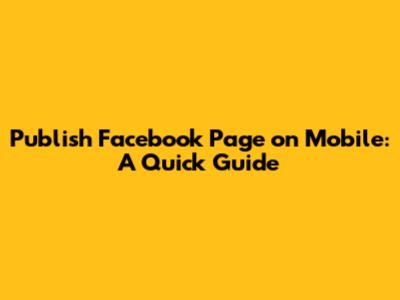 Publish Facebook Page on Mobile: A Quick Guide