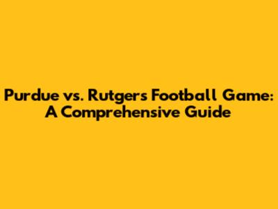 Purdue vs. Rutgers Football Game: A Comprehensive Guide