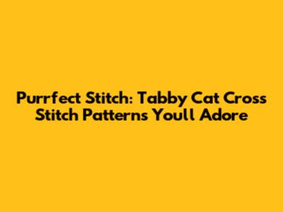 Purrfect Stitch: Tabby Cat Cross Stitch Patterns You'll Adore