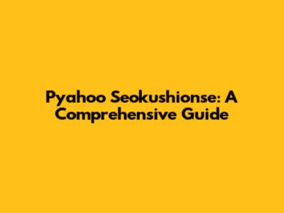 Pyahoo Seokushionse: A Comprehensive Guide