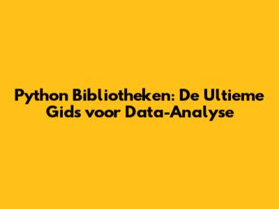Python Bibliotheken: De Ultieme Gids voor Data-Analyse