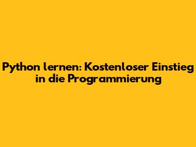 Python lernen: Kostenloser Einstieg in die Programmierung