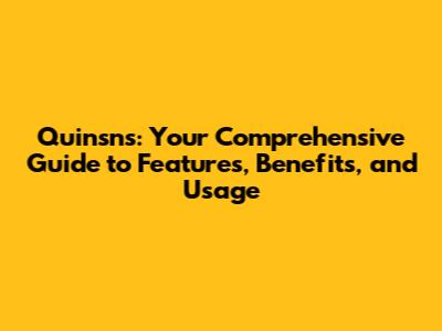 Quinsns: Your Comprehensive Guide to Features, Benefits, and Usage