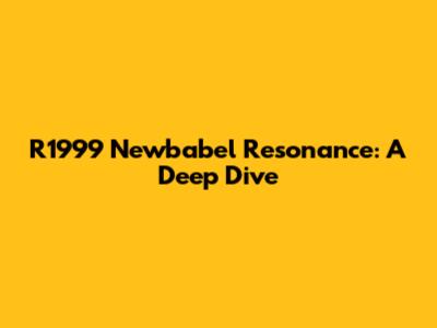 R1999 Newbabel Resonance: A Deep Dive