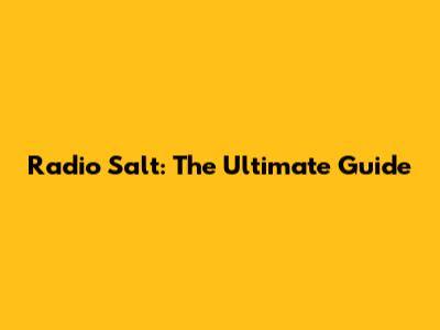 Radio Salt: The Ultimate Guide