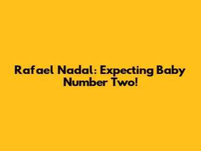 Rafael Nadal: Expecting Baby Number Two!