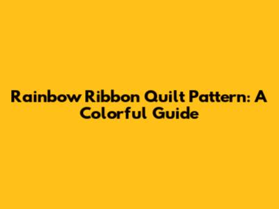 Rainbow Ribbon Quilt Pattern: A Colorful Guide