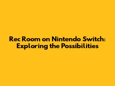 Rec Room on Nintendo Switch: Exploring the Possibilities