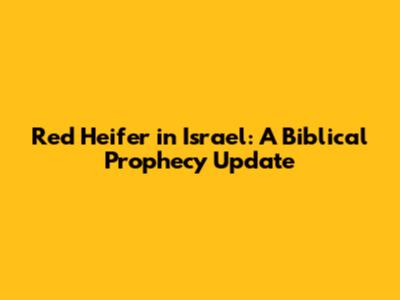 Red Heifer in Israel: A Biblical Prophecy Update