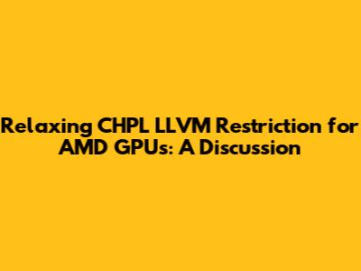 Relaxing CHPL_LLVM Restriction for AMD GPUs: A Discussion