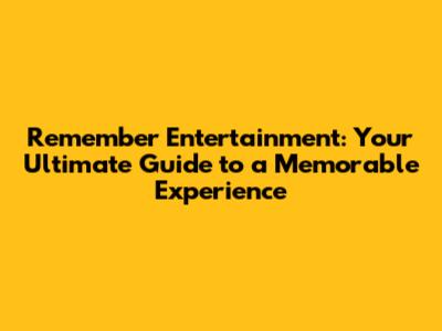 Remember Entertainment: Your Ultimate Guide to a Memorable Experience