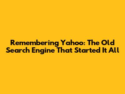 Remembering Yahoo: The Old Search Engine That Started It All