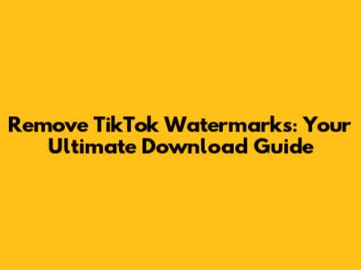 Remove TikTok Watermarks: Your Ultimate Download Guide