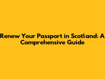 Renew Your Passport in Scotland: A Comprehensive Guide