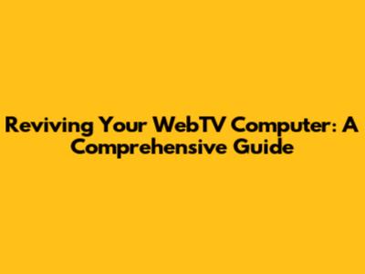 Reviving Your WebTV Computer: A Comprehensive Guide